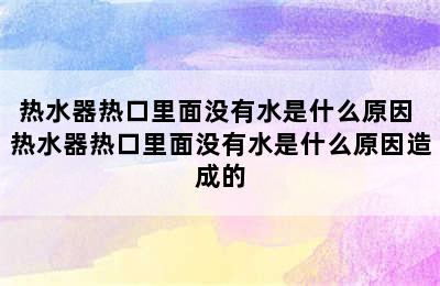 热水器热口里面没有水是什么原因 热水器热口里面没有水是什么原因造成的